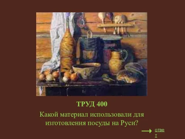 ТРУД 400 Какой материал использовали для изготовления посуды на Руси? ответ
