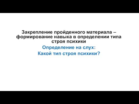 Закрепление пройденного материала – формирование навыка в определении типа строя психики