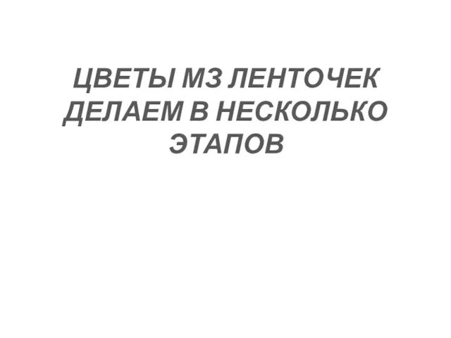 ЦВЕТЫ МЗ ЛЕНТОЧЕК ДЕЛАЕМ В НЕСКОЛЬКО ЭТАПОВ