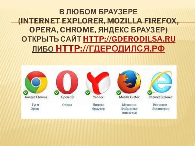 В ЛЮБОМ БРАУЗЕРЕ (INTERNET EXPLORER, MOZILLA FIREFOX, OPERA, CHROME, ЯНДЕКС БРАУЗЕР) ОТКРЫТЬ САЙТ HTTP://GDERODILSA.RU ЛИБО HTTP://ГДЕРОДИЛСЯ.РФ