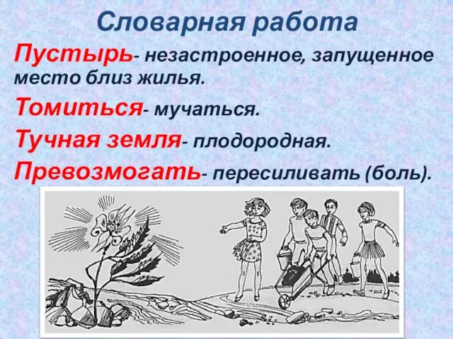 Словарная работа Пустырь- незастроенное, запущенное место близ жилья. Томиться- мучаться. Тучная земля- плодородная. Превозмогать- пересиливать (боль).