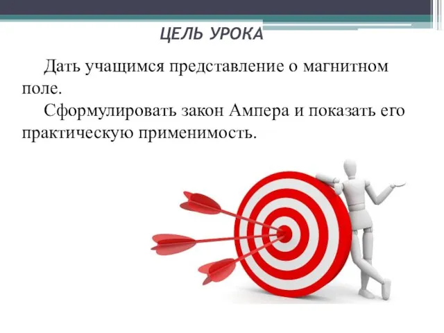 Дать учащимся представление о магнитном поле. Сформулировать закон Ампера и показать его практическую применимость. ЦЕЛЬ УРОКА