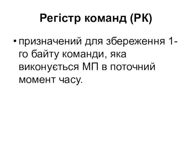 Регістр команд (РК) призначений для збереження 1-го байту команди, яка виконується МП в поточний момент часу.