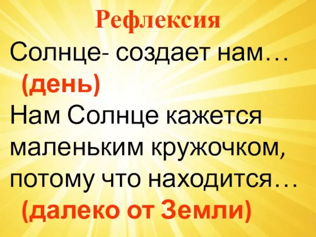 Рефлексия Солнце- создает нам… (день) Нам Солнце кажется маленьким кружочком, потому что находится… (далеко от Земли)