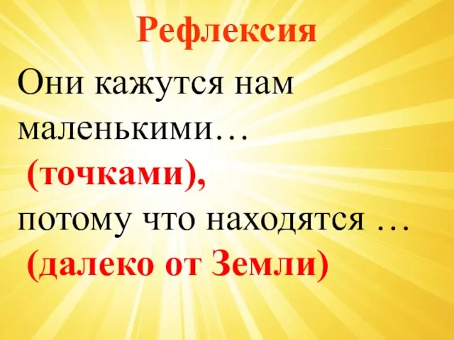 Рефлексия Они кажутся нам маленькими… (точками), потому что находятся … (далеко от Земли)