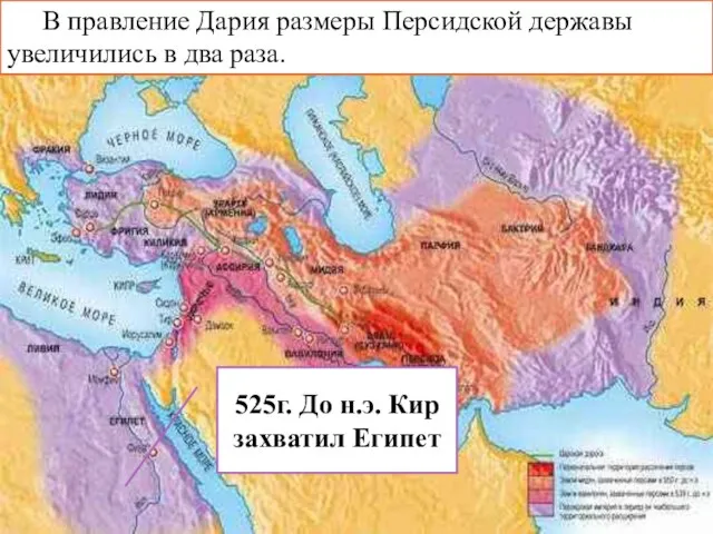 525г. До н.э. Кир захватил Египет В правление Дария размеры Персидской державы увеличились в два раза.