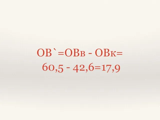 ОВ`=ОВв - ОВк= 60,5 - 42,6=17,9