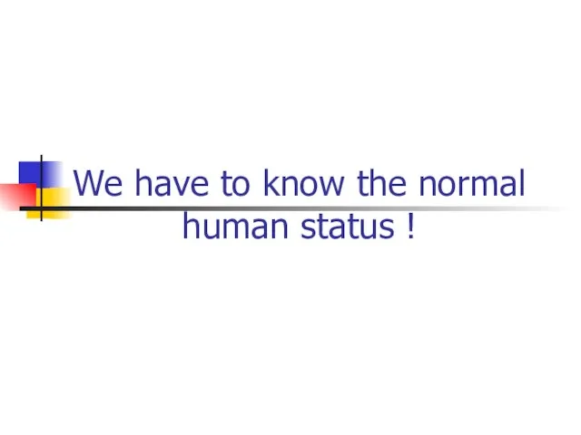 We have to know the normal human status !