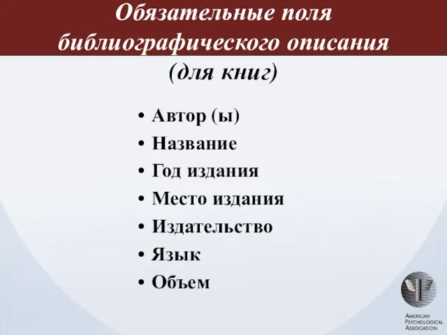 Обязательные поля библиографического описания (для книг) Автор (ы) Название Год издания Место издания Издательство Язык Объем