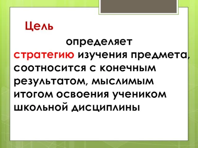 Цель определяет стратегию изучения предмета, соотносится с конечным результатом, мыслимым итогом освоения учеником школьной дисциплины