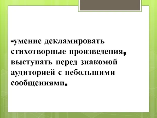 -умение декламировать стихотворные произведения, выступать перед знакомой аудиторией с небольшими сообщениями.