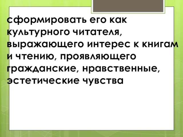 сформировать его как культурного читателя, выражающего интерес к книгам и чтению, проявляющего гражданские, нравственные, эстетические чувства