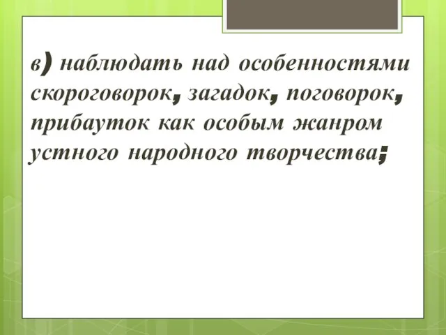 в) наблюдать над особенностями скороговорок, загадок, поговорок, прибауток как особым жанром устного народного творчества;