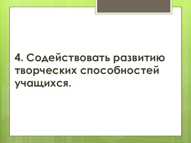 4. Содействовать развитию творческих способностей учащихся.