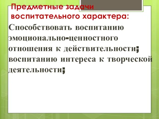 Предметные задачи воспитательного характера: Способствовать воспитанию эмоционально-ценностного отношения к действительности; воспитанию интереса к творческой деятельности;