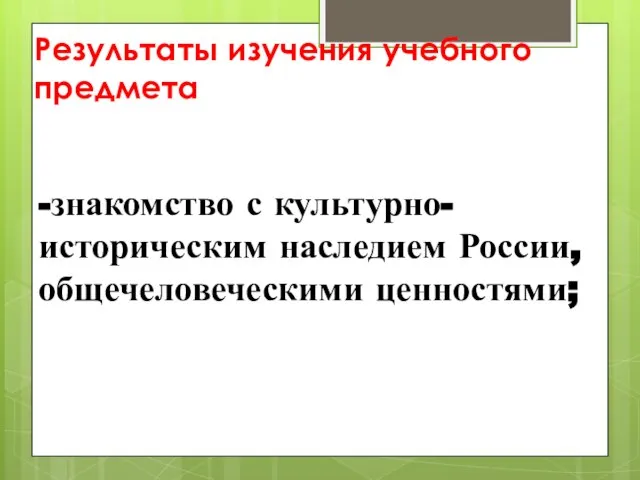 Результаты изучения учебного предмета -знакомство с культурно-историческим наследием России, общечеловеческими ценностями;