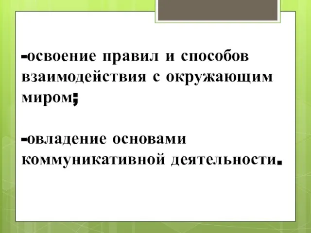 -освоение правил и способов взаимодействия с окружающим миром; -овладение основами коммуникативной деятельности.