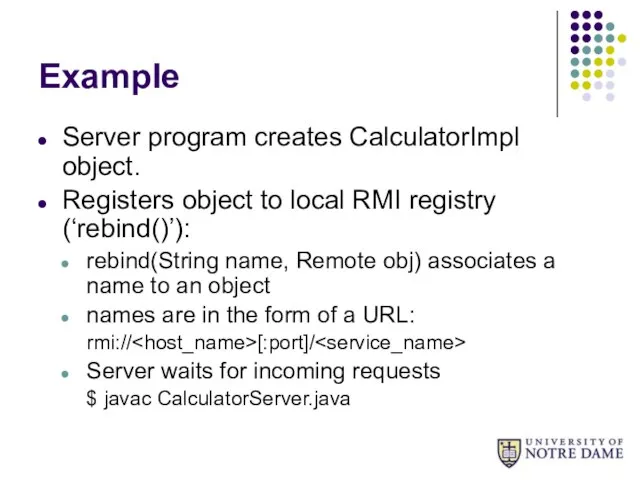 Example Server program creates CalculatorImpl object. Registers object to local RMI