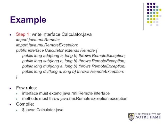 Example Step 1: write interface Calculator.java import java.rmi.Remote; import java.rmi.RemoteException; public