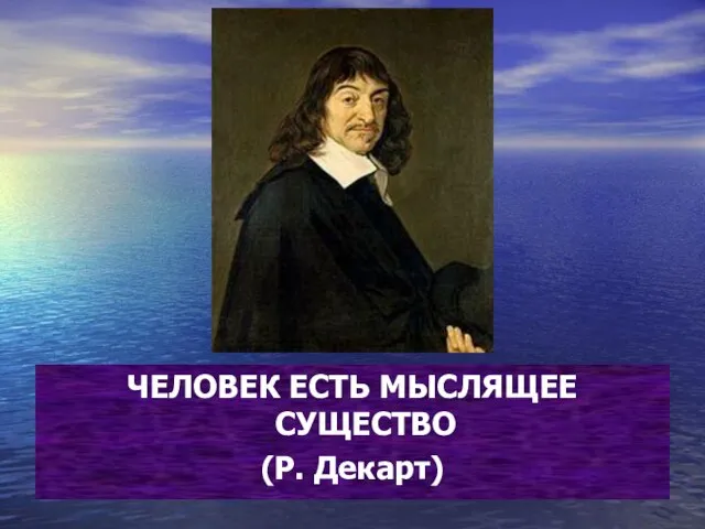 ЧЕЛОВЕК ЕСТЬ МЫСЛЯЩЕЕ СУЩЕСТВО (Р. Декарт)