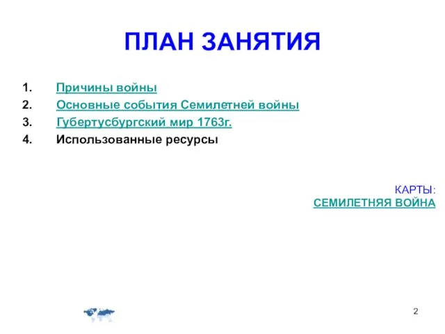 ПЛАН ЗАНЯТИЯ Причины войны Основные события Семилетней войны Губертусбургский мир 1763г. Использованные ресурсы КАРТЫ: СЕМИЛЕТНЯЯ ВОЙНА