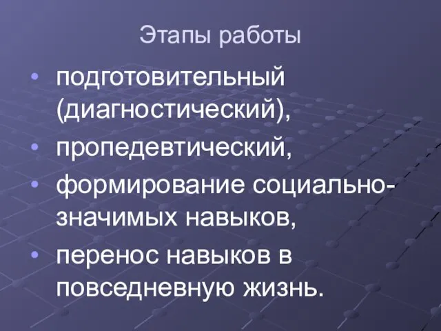 Этапы работы подготовительный (диагностический), пропедевтический, формирование социально-значимых навыков, перенос навыков в повседневную жизнь.