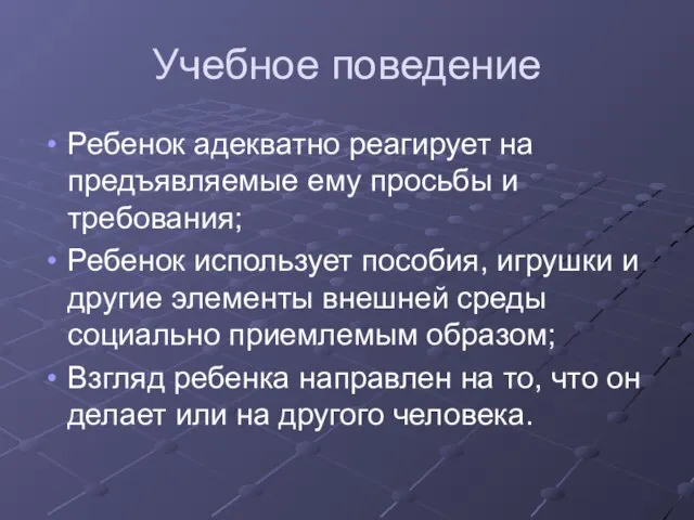 Учебное поведение Ребенок адекватно реагирует на предъявляемые ему просьбы и требования;