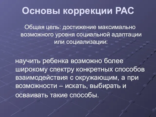 Основы коррекции РАС Общая цель: достижение максимально возможного уровня социальной адаптации