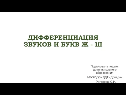 ДИФФЕРЕНЦИАЦИЯ ЗВУКОВ И БУКВ Ж - Ш Подготовила педагог дополнительного образования