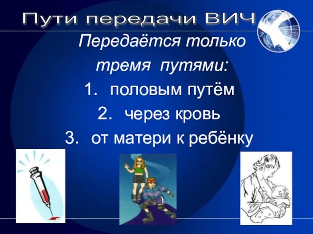 Передаётся только тремя путями: половым путём через кровь от матери к ребёнку Пути передачи ВИЧ