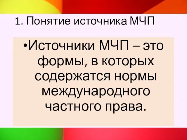 1. Понятие источника МЧП Источники МЧП – это формы, в которых содержатся нормы международного частного права.