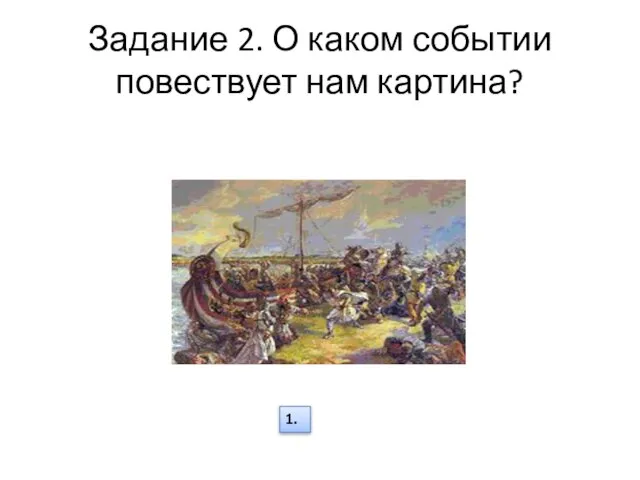 Задание 2. О каком событии повествует нам картина? 1.