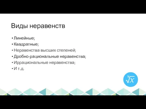 Виды неравенств Линейные; Квадратные; Неравенства высших степеней; Дробно-рациональные неравенства; Иррациональные неравенства; И т.д.