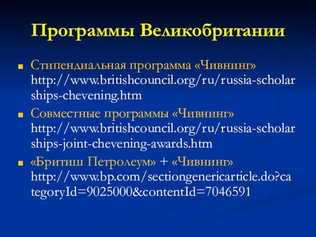 Программы Великобритании Стипендиальная программа «Чивнинг» http://www.britishcouncil.org/ru/russia-scholarships-chevening.htm Совместные программы «Чивнинг» http://www.britishcouncil.org/ru/russia-scholarships-joint-chevening-awards.htm «Бритиш Петролеум» + «Чивнинг» http://www.bp.com/sectiongenericarticle.do?categoryId=9025000&contentId=7046591