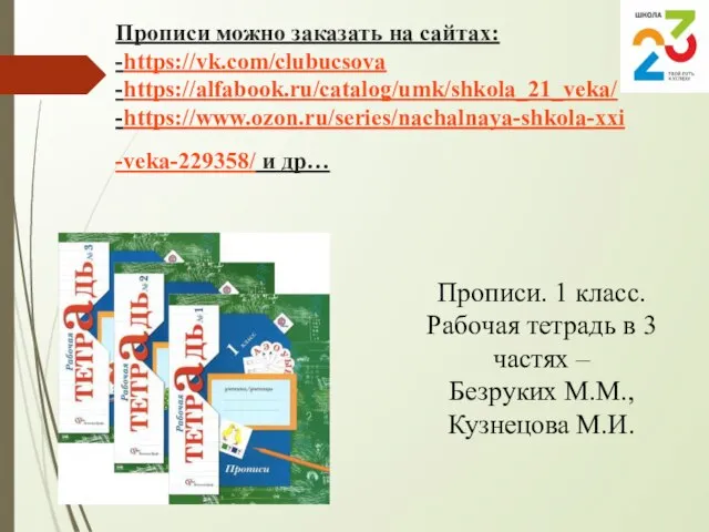 Прописи можно заказать на сайтах: -https://vk.com/clubucsova -https://alfabook.ru/catalog/umk/shkola_21_veka/ -https://www.ozon.ru/series/nachalnaya-shkola-xxi-veka-229358/ и др… Прописи.