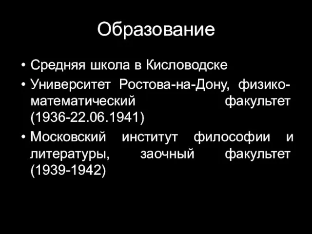 Образование Средняя школа в Кисловодске Университет Ростова-на-Дону, физико-математический факультет (1936-22.06.1941) Московский