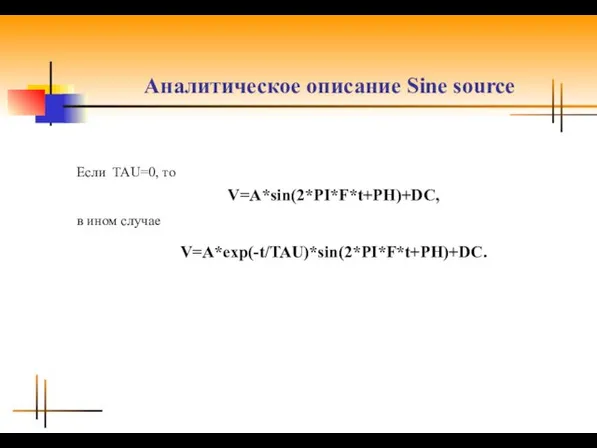 Аналитическое описание Sine source Если TAU=0, то V=A*sin(2*PI*F*t+PH)+DC, в ином случае V=A*exp(-t/TAU)*sin(2*PI*F*t+PH)+DC.