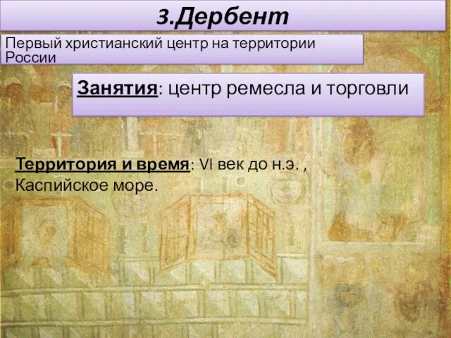 3.Дербент Первый христианский центр на территории России Занятия: центр ремесла и