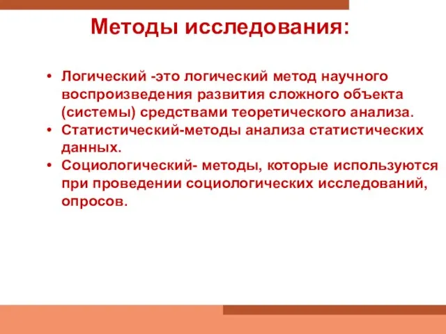 Методы исследования: Логический -это логический метод научного воспроизведения развития сложного объекта