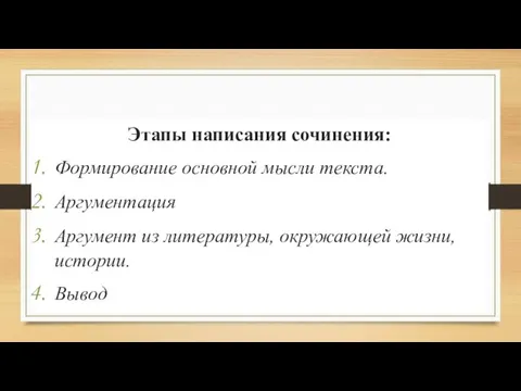 Этапы написания сочинения: Формирование основной мысли текста. Аргументация Аргумент из литературы, окружающей жизни, истории. Вывод