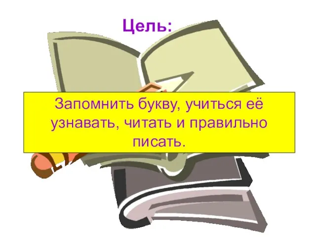 Цель: Запомнить букву, учиться её узнавать, читать и правильно писать.