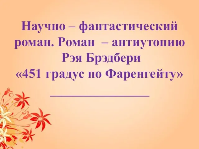 Научно – фантастический роман. Роман – антиутопию Рэя Брэдбери «451 градус по Фаренгейту» _______________