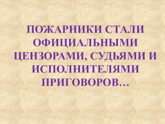 ПОЖАРНИКИ СТАЛИ ОФИЦИАЛЬНЫМИ ЦЕНЗОРАМИ, СУДЬЯМИ И ИСПОЛНИТЕЛЯМИ ПРИГОВОРОВ…