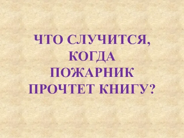 ЧТО СЛУЧИТСЯ, КОГДА ПОЖАРНИК ПРОЧТЕТ КНИГУ?