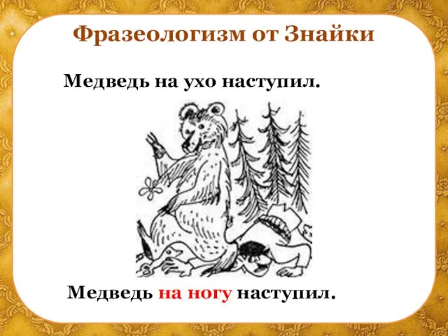 Фразеологизм от Знайки Медведь на ухо наступил. Медведь на ногу наступил.