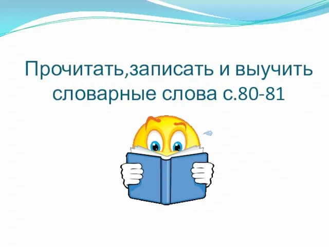 Прочитать,записать и выучить словарные слова с.80-81