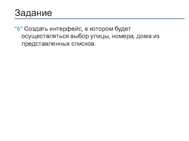 "6" Создать интерфейс, в котором будет осуществляться выбор улицы, номера, дома из представленных списков.