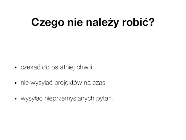 Czego nie należy robić? czekać do ostatniej chwili nie wysyłać projektów na czas wysyłać nieprzemyślanych pytań.