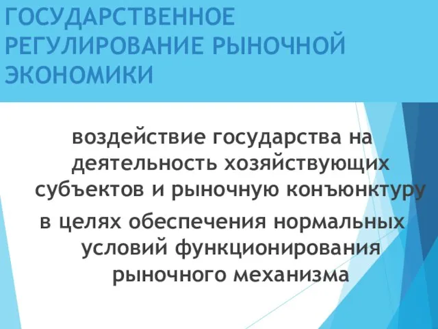 ГОСУДАРСТВЕННОЕ РЕГУЛИРОВАНИЕ РЫНОЧНОЙ ЭКОНОМИКИ воздействие государства на деятельность хозяйствующих субъектов и