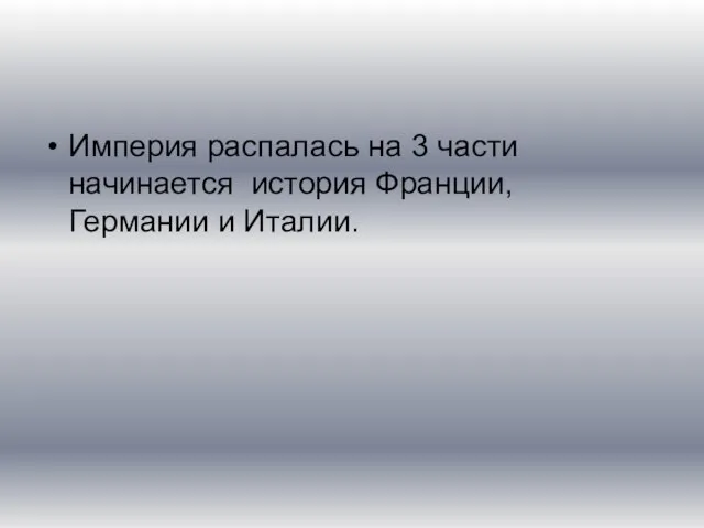 Империя распалась на 3 части начинается история Франции, Германии и Италии.